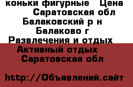 коньки фигурные › Цена ­ 800 - Саратовская обл., Балаковский р-н, Балаково г. Развлечения и отдых » Активный отдых   . Саратовская обл.